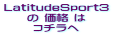 LatitudeSport3 の 価格 は コチラへ