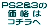 PS2&3の 価 格 は コチラへ