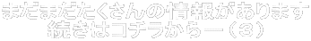 まだまだたくさんの情報があります 続きはコチラから-(3)